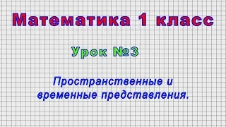 Математика 1 класс (Урок№3 - Пространственные и временные представления.)