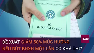 Giảm 50% mức hưởng nếu rút BHXH một lần: Có "giữ chân" người lao động như kỳ vong?