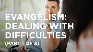 Evangelism: Dealing with Difficulties (Part 1 of 3) - 06/19/23