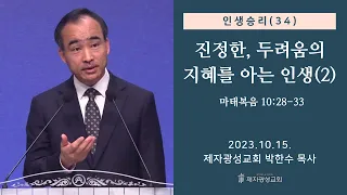 인생승리(34) - 진정한, 두려움의 지혜를 아는 인생(2) / 마태복음 10:28-33 (2023-10-15 주일예배) - 박한수 목사