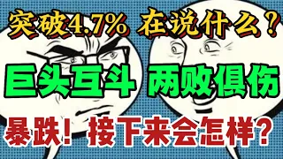 突破4.7%！在说什么？巨头互斗，两败俱伤!暴跌！接下来会怎样。。。？