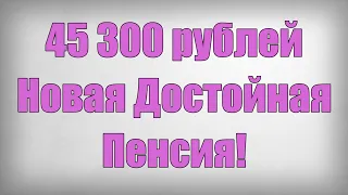 45 300 рублей Новая Достойная Пенсия!