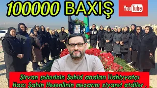 Şirvan şəhərinin Şəhid Anaları İlahiyyatçı Hacı Şahin Həsənlinin məzarını ziyarət etdilər . 10.03.23