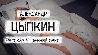 Александр Цыпкин рассказ "Утренний секс" Читает Андрей Лукашенко