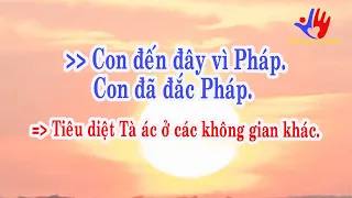 Con đến đây vì Pháp - Con đã đắc Pháp. Tiêu diệt Tà ác ở các không gian khác.