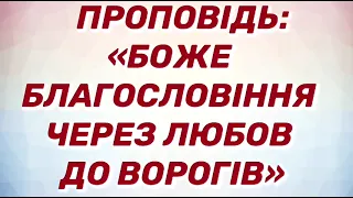 Проповідь:«Боже благословіння через любов до ворогів»