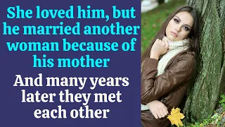 She loved him, but he married another woman because of his mother! Many years later they met