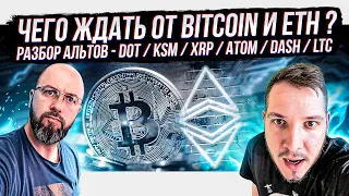 КРИПТО АНАЛИТИКА - ЧЕГО ЖДАТЬ ОТ BITCOIN И ETH ?РАЗБОР АЛЬТОВ - DOT / KSM / XRP / ATOM / DASH / LTC