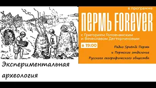 Пермь Forever. Выпуск 25. Экспериментальная археология