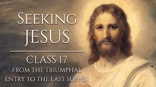 Seeking Jesus, Class 17: From the Triumphal Entry to the Last Supper