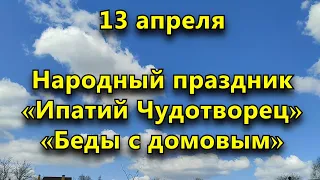 Народный праздник «Беды с домовым», «Ипатий Чудотворец» « 13 апреля.