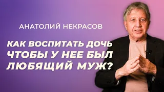 Воспитать дочь так, чтоб у нее был любящий муж. Анатолий Некрасов