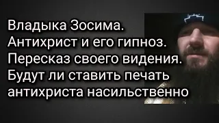 Владыка Зосима. Гипноз антихриста. Будут ли ставить печать антихриста насильственно.Пересказ видения