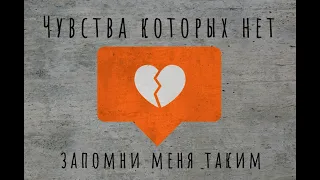 Чувства которых нет — Запомни меня таким