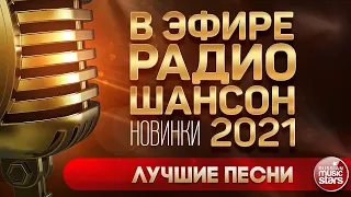 НОВИНКИ В ЭФИРЕ РАДИО ШАНСОН ✬ НОВЫЕ ПЕСНИ ✬ НОВЫЕ ХИТЫ ✬ 2021 ✬