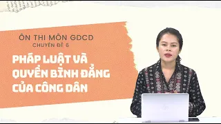 [ÔN THI THPT QUỐC GIA 2021] MÔN GDCD: CĐ 6 - Pháp luật và quyền bình đẳng của công dân