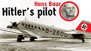 The Story of Hans Baur: The Personal Pilot of Adolf Hitler