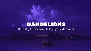 Dandelions - Ruth B. _ Ed Sheeran, Miley Cyrus Maroon 5(Lyrics)