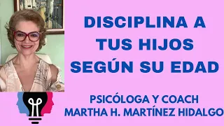 DISCIPLINA A TUS HIJOS SEGÚN SU EDAD. Psicóloga y Coach Martha H. Martínez Hidalgo