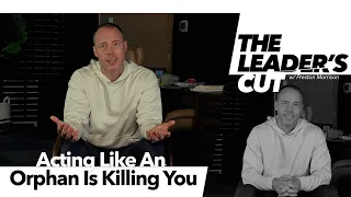 Acting Like An Orphan Is Killing You | The Leader's Cut w/ Preston Morrison