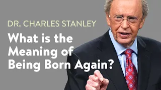 What is the Meaning of Being Born Again? – Dr. Charles Stanley