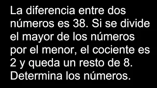 La diferencia entre dos números es 38 Si se divide el mayor de los números por el menor  cociente 2