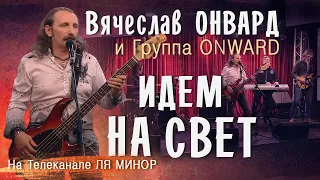 Вячеслав Онвард и группа ONWARD - ИДЕМ НА СВЕТ. Запись эфира на телеканале ЛЯ МИНОР. Выпуск № 1285