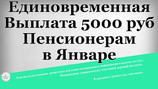 Единовременная Выплата 5000 рублей Пенсионерам в Январе