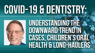 COVID-19 & Dentistry: The Downward Trend in Cases, Children's Oral Health, and Long-Haulers