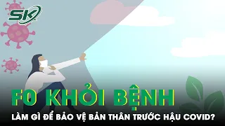 Khỏi Bệnh COVID: F0 Cần Chăm Sóc Và Bảo Vệ Bản Thân Như Thế Nào? | SKĐS