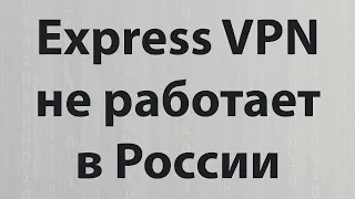 Express VPN не работает в России