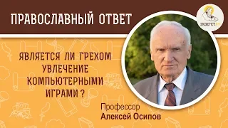 Является ли грехом увлечение компьютерными играми ?  Профессор Алексей Ильич Осипов