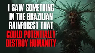 "I Saw Something In The Brazilian Rain Forest That Could Potentially Destroy Humanity" Creepypasta