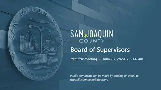 San Joaquin County Board of Supervisors • Regular Meeting • April 23, 2024