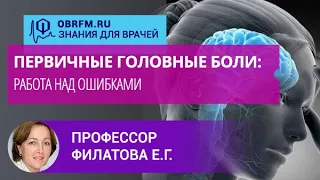 Профессор Филатова Е.Г.: Первичные головные боли: работа над ошибками