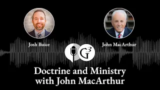 Doctrine and Ministry with John MacArthur and Josh Buice | Ep. 67