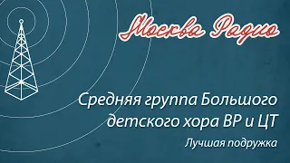 Средняя группа Большого детского хора ВР и ЦТ - Лучшая подружка