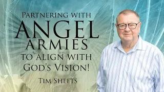Partnering With Angel Armies To Align With God’s Vision! | Tim Sheets