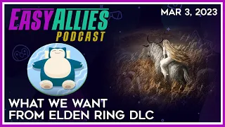 What We Want From Elden Ring DLC - Easy Allies Podcast - Mar 3, 2023