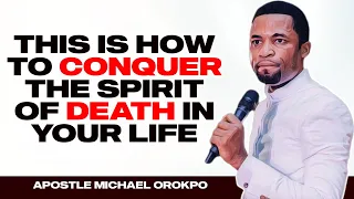 HOW TO CONQUER THE SPIRIT OF DEATH IN YOUR LIFE || APOSTLE MICHAEL OROKPO