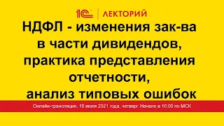 1C:Лекторий 15.07.21 НДФЛ - изменения зак-ва в части дивидендов, практика представления отчетности