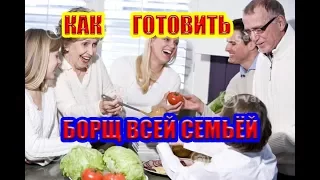 КАК ГОТОВИТЬ БОРЩ ВСЕЙ СЕМЬЁЙ