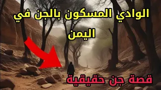 قصص جن حقيقية - قصة الوادي المسكون بالجن في اليمن واحداث مرعبة