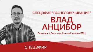 Спецэфир "Расчеловечивание": Влад Анцибор, психолог и богослов, бывший клирик РПЦ