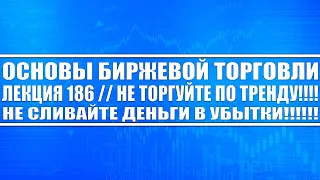 Основы бирж. торговли №186 / НЕ ТОРГУЙТЕ ПО ТРЕНДУ!! ТОРГУЙТЕ ПО АЛГОРИТМАМ!! ТРЕЙДИНГ ИНВЕСТИЦИИ!