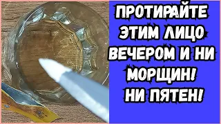 ПРОТИРАЙТЕ этим Лицо ВЕЧЕРОМ! Будете без МОРЩИН И ПЯТЕН! Натуральный рецепт!