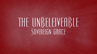 The Unbelieveable - Sovereign Grace