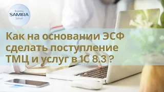 Как на основании ЭСФ сделать поступление ТМЦ и услуг в 1С 8.3 ?