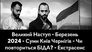 Великий Наступ - Березень 2024 - Суми Київ Чернігів - Чи повториться БІДА? - Екстрасенс