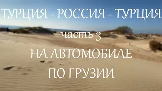 ТУРЦИЯ - РОССИЯ - ТУРЦИЯ ЧАСТЬ 3 НА АВТОМОБИЛЕ ПО ГРУЗИИ